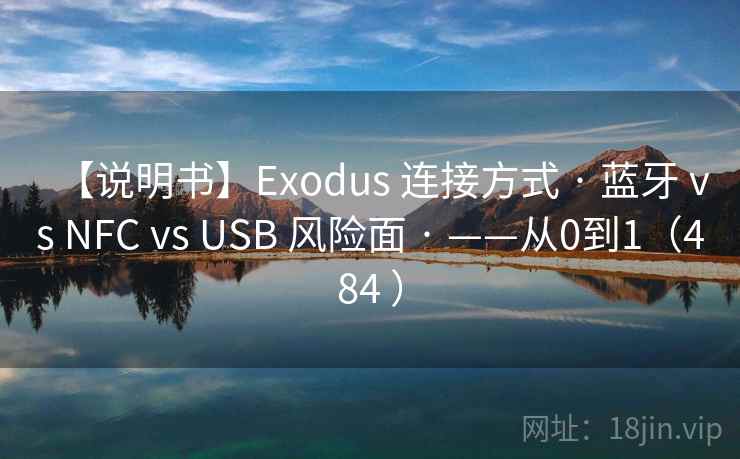 【说明书】Exodus 连接方式 · 蓝牙 vs NFC vs USB 风险面 · ——从0到1（484 ）