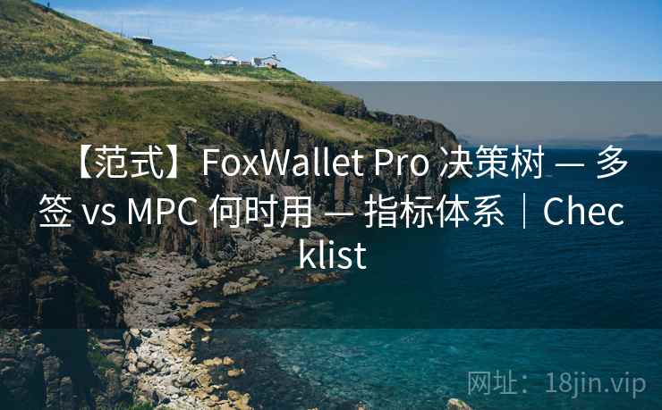 【范式】FoxWallet Pro 决策树 — 多签 vs MPC 何时用 — 指标体系|Checklist 【范式】FoxWallet Pro 决策树 — 多签 vs MPC 何时用 — 指标体系|Checklist
