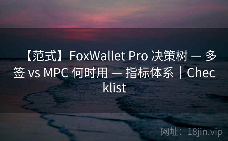 【范式】FoxWallet Pro 决策树 — 多签 vs MPC 何时用 — 指标体系|Checklist 【范式】FoxWallet Pro 决策树 — 多签 vs MPC 何时用 — 指标体系|Checklist