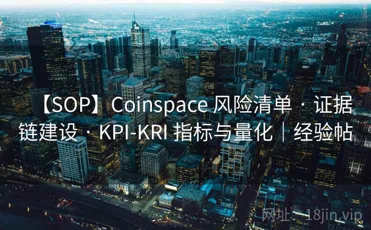 【SOP】Coinspace 风险清单 · 证据链建设 · KPI-KRI 指标与量化|经验帖 【SOP】Coinspace 风险清单 · 证据链建设 · KPI-KRI 指标与量化|经验帖
