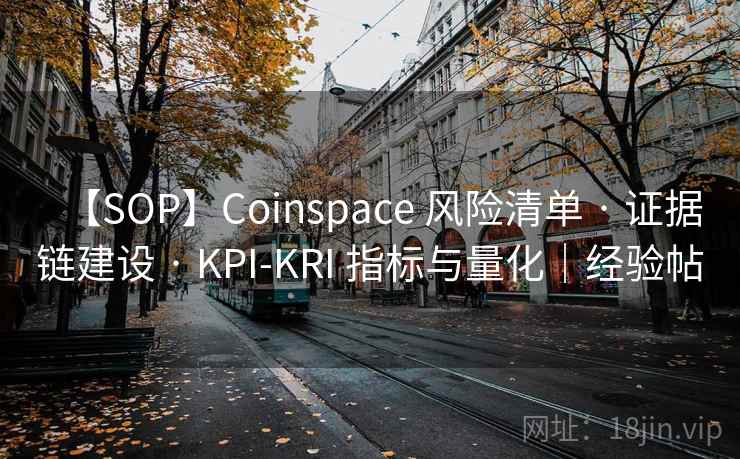 【SOP】Coinspace 风险清单 · 证据链建设 · KPI-KRI 指标与量化|经验帖 【SOP】Coinspace 风险清单 · 证据链建设 · KPI-KRI 指标与量化|经验帖