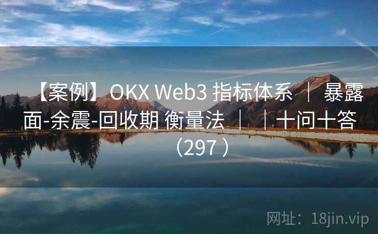 【案例】OKX Web3 指标体系 | 暴露面-余震-回收期 衡量法 | |十问十答(297 ) 【案例】OKX Web3 指标体系 | 暴露面-余震-回收期 衡量法 | |十问十答(297 )