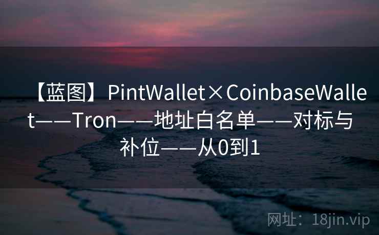 【蓝图】PintWallet×CoinbaseWallet——Tron——地址白名单——对标与补位——从0到1