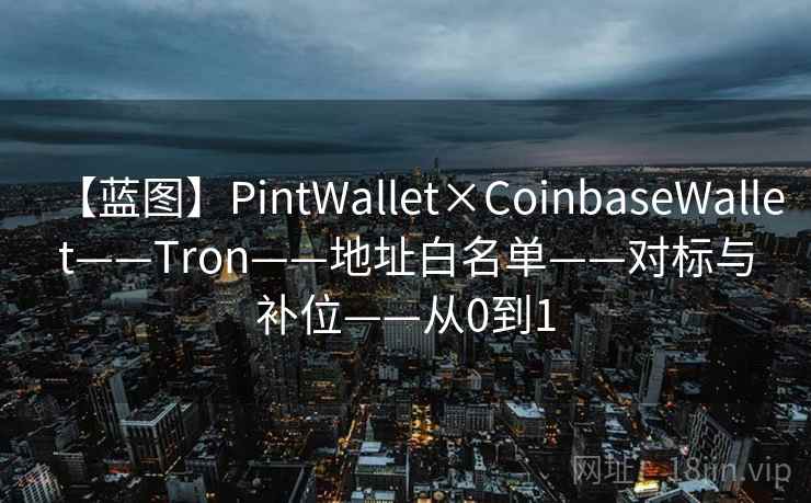 【蓝图】PintWallet×CoinbaseWallet——Tron——地址白名单——对标与补位——从0到1