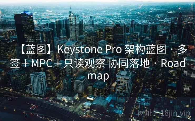 【蓝图】Keystone Pro 架构蓝图 · 多签+MPC+只读观察 协同落地 · Roadmap 【蓝图】Keystone Pro 架构蓝图 · 多签+MPC+只读观察 协同落地 · Roadmap