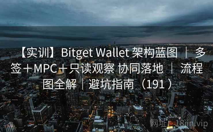 【实训】Bitget Wallet 架构蓝图 ｜ 多签＋MPC＋只读观察 协同落地 ｜ 流程图全解｜避坑指南（191 ）