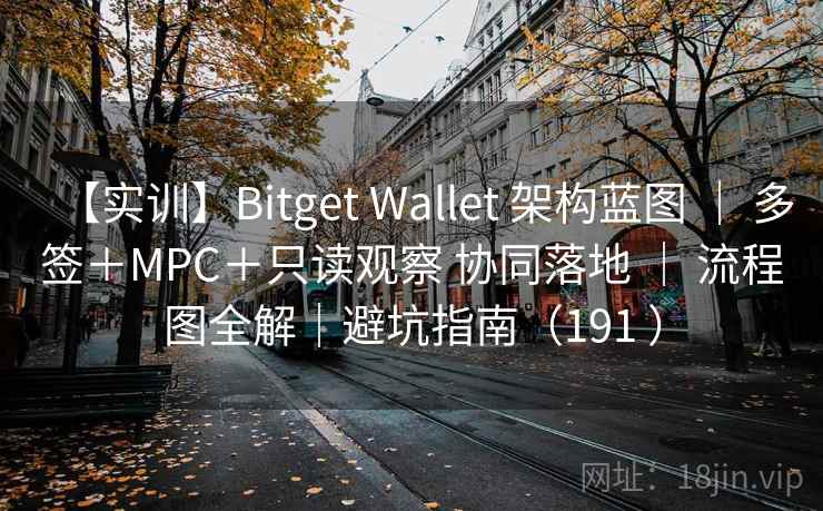 【实训】Bitget Wallet 架构蓝图 ｜ 多签＋MPC＋只读观察 协同落地 ｜ 流程图全解｜避坑指南（191 ）