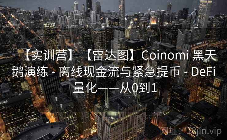 【实训营】【雷达图】Coinomi 黑天鹅演练 - 离线现金流与紧急提币 - DeFi 量化——从0到1 【实训营】【雷达图】Coinomi 黑天鹅演练 - 离线现金流与紧急提币 - DeFi 量化——从0到1