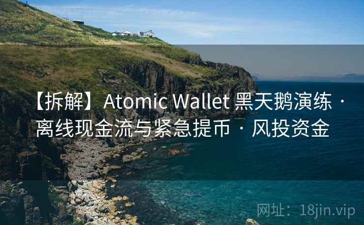 【拆解】Atomic Wallet 黑天鹅演练 · 离线现金流与紧急提币 · 风投资金 【拆解】Atomic Wallet 黑天鹅演练 · 离线现金流与紧急提币 · 风投资金