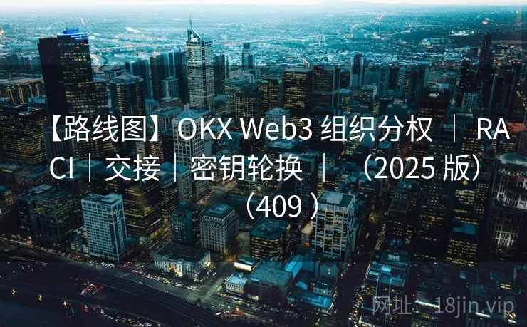 【路线图】OKX Web3 组织分权 | RACI|交接|密钥轮换 | (2025 版)(409 ) 【路线图】OKX Web3 组织分权 | RACI|交接|密钥轮换 | (2025 版)(409 )