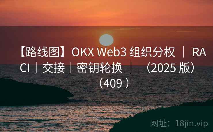 【路线图】OKX Web3 组织分权 | RACI|交接|密钥轮换 | (2025 版)(409 ) 【路线图】OKX Web3 组织分权 | RACI|交接|密钥轮换 | (2025 版)(409 )