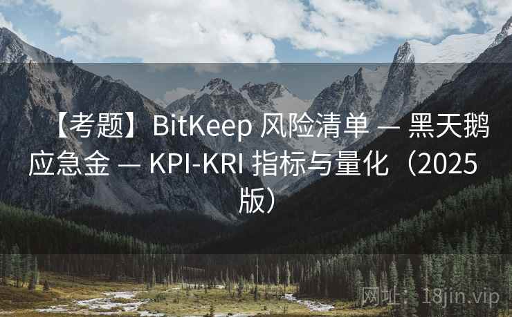 【考题】BitKeep 风险清单 — 黑天鹅应急金 — KPI-KRI 指标与量化(2025 版) 【考题】BitKeep 风险清单 — 黑天鹅应急金 — KPI-KRI 指标与量化(2025 版)
