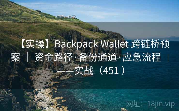 【实操】Backpack Wallet 跨链桥预案 | 资金路径·备份通道·应急流程 | ——实战(451 ) 【实操】Backpack Wallet 跨链桥预案 | 资金路径·备份通道·应急流程 | ——实战(451 )