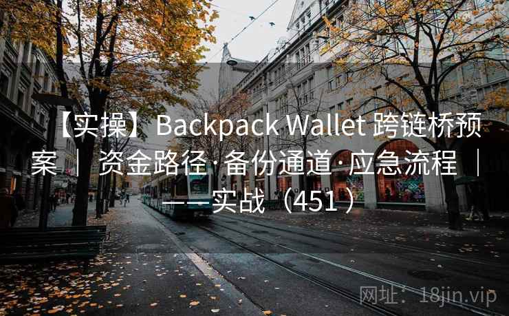【实操】Backpack Wallet 跨链桥预案 | 资金路径·备份通道·应急流程 | ——实战(451 ) 【实操】Backpack Wallet 跨链桥预案 | 资金路径·备份通道·应急流程 | ——实战(451 )