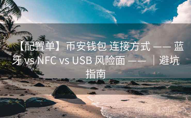 【配置单】币安钱包 连接方式 —— 蓝牙 vs NFC vs USB 风险面 —— |避坑指南 【配置单】币安钱包 连接方式 —— 蓝牙 vs NFC vs USB 风险面 —— |避坑指南