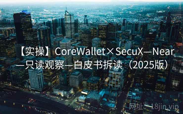 【实操】CoreWallet×SecuX—Near—只读观察—白皮书拆读（2025版）