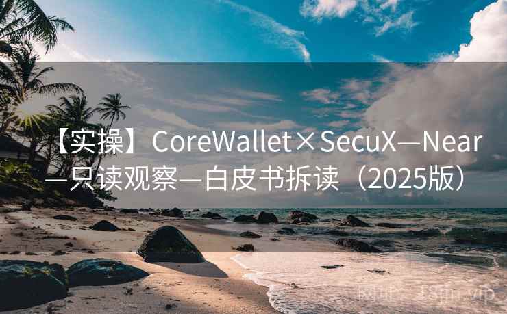 【实操】CoreWallet×SecuX—Near—只读观察—白皮书拆读（2025版）