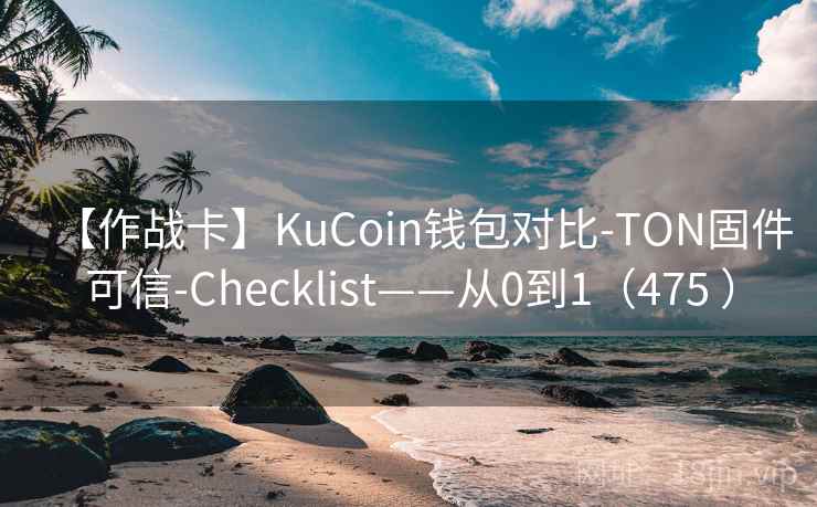 【作战卡】KuCoin钱包对比-TON固件可信-Checklist——从0到1（475 ）
