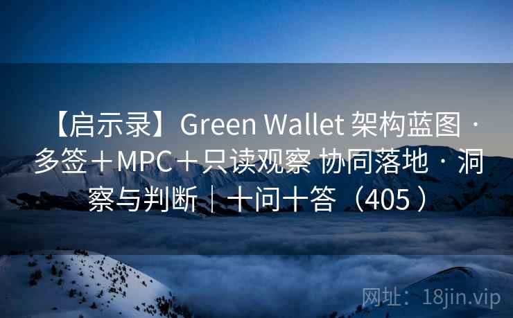 【启示录】Green Wallet 架构蓝图 · 多签+MPC+只读观察 协同落地 · 洞察与判断|十问十答(405 ) 【启示录】Green Wallet 架构蓝图 · 多签+MPC+只读观察 协同落地 · 洞察与判断|十问十答(405 )