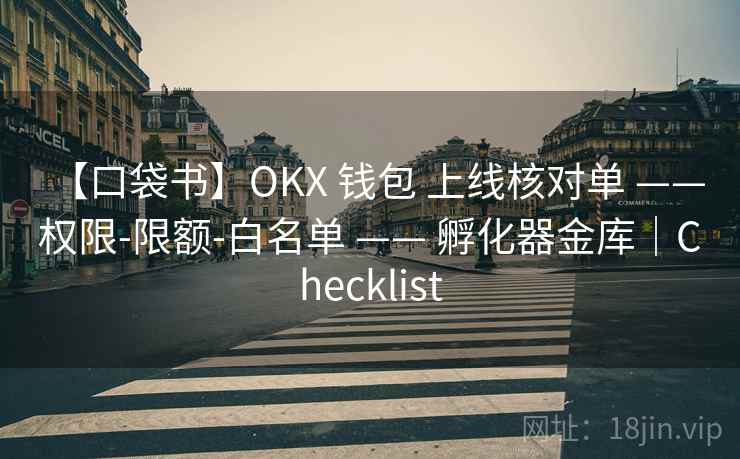 【口袋书】OKX 钱包 上线核对单 —— 权限-限额-白名单 —— 孵化器金库|Checklist 【口袋书】OKX 钱包 上线核对单 —— 权限-限额-白名单 —— 孵化器金库|Checklist