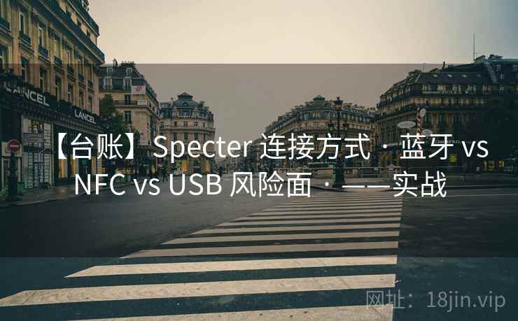 【台账】Specter 连接方式 · 蓝牙 vs NFC vs USB 风险面 · ——实战