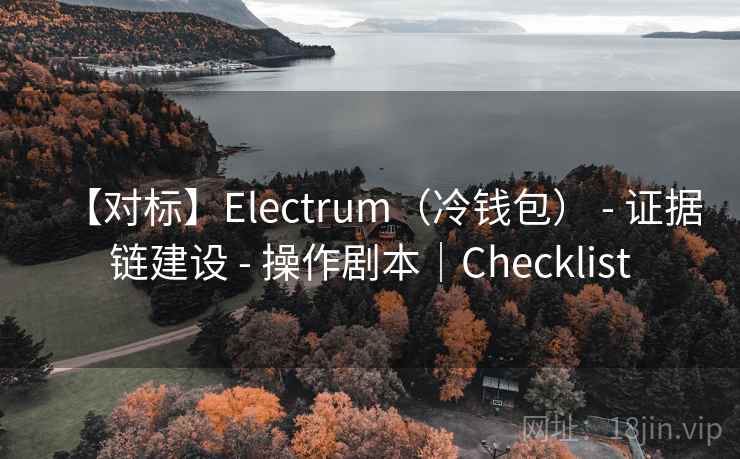 【对标】Electrum(冷钱包) - 证据链建设 - 操作剧本|Checklist 【对标】Electrum(冷钱包) - 证据链建设 - 操作剧本|Checklist