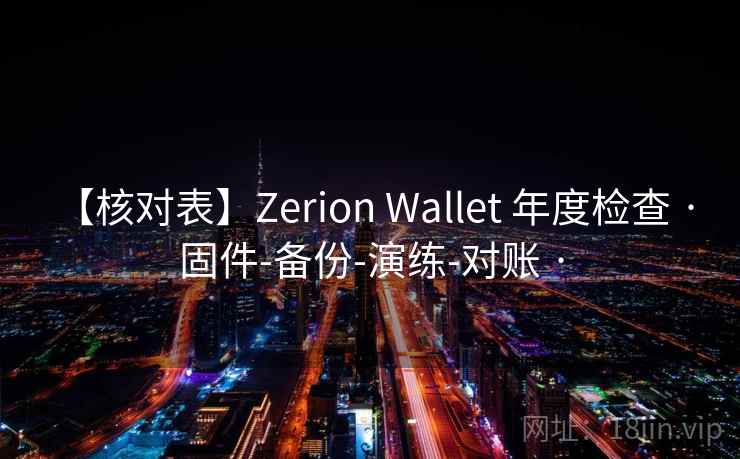 【核对表】Zerion Wallet 年度检查 · 固件-备份-演练-对账 ·