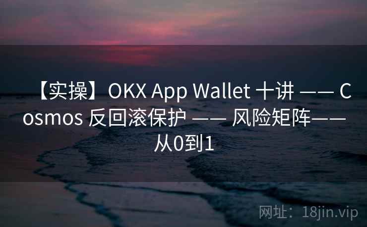 【实操】OKX App Wallet 十讲 —— Cosmos 反回滚保护 —— 风险矩阵——从0到1
