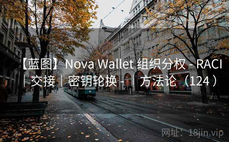 【蓝图】Nova Wallet 组织分权 - RACI|交接|密钥轮换 - |方法论(124 ) 【蓝图】Nova Wallet 组织分权 - RACI|交接|密钥轮换 - |方法论(124 )
