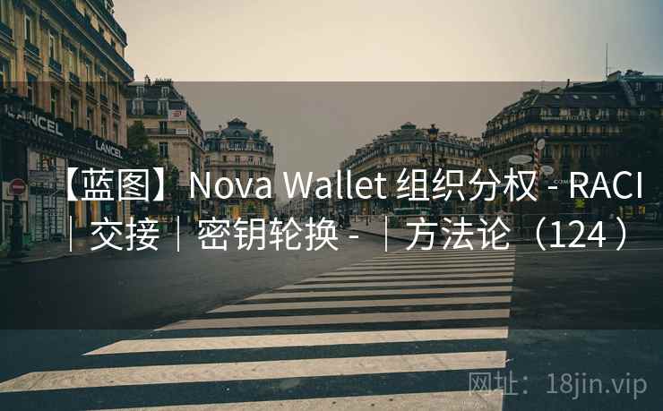 【蓝图】Nova Wallet 组织分权 - RACI|交接|密钥轮换 - |方法论(124 ) 【蓝图】Nova Wallet 组织分权 - RACI|交接|密钥轮换 - |方法论(124 )