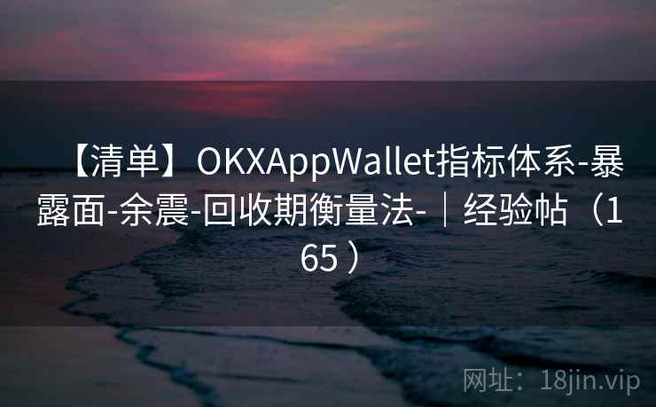 【清单】OKXAppWallet指标体系-暴露面-余震-回收期衡量法-|经验帖(165 ) 【清单】OKXAppWallet指标体系-暴露面-余震-回收期衡量法-|经验帖(165 )