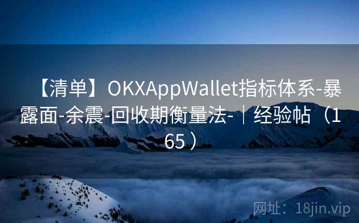 【清单】OKXAppWallet指标体系-暴露面-余震-回收期衡量法-|经验帖(165 ) 【清单】OKXAppWallet指标体系-暴露面-余震-回收期衡量法-|经验帖(165 )