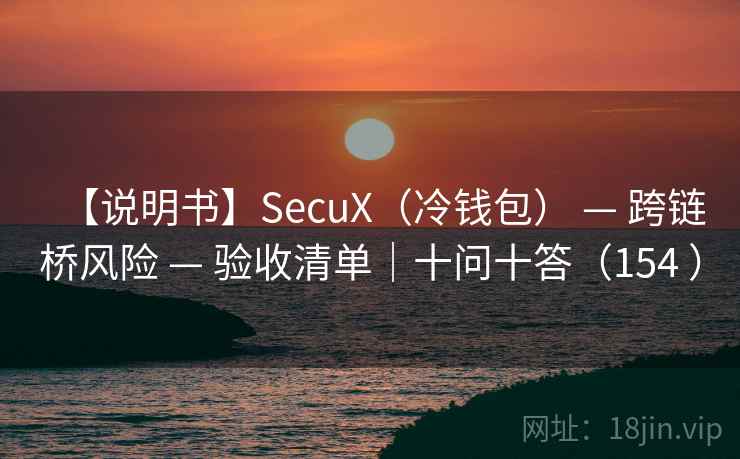 【说明书】SecuX（冷钱包） — 跨链桥风险 — 验收清单｜十问十答（154 ）