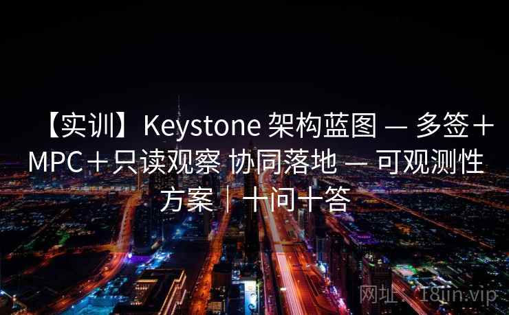 【实训】Keystone 架构蓝图 — 多签+MPC+只读观察 协同落地 — 可观测性方案|十问十答 【实训】Keystone 架构蓝图 — 多签+MPC+只读观察 协同落地 — 可观测性方案|十问十答