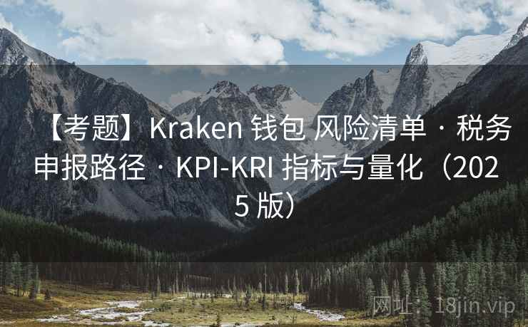 【考题】Kraken 钱包 风险清单 · 税务申报路径 · KPI-KRI 指标与量化（2025 版）