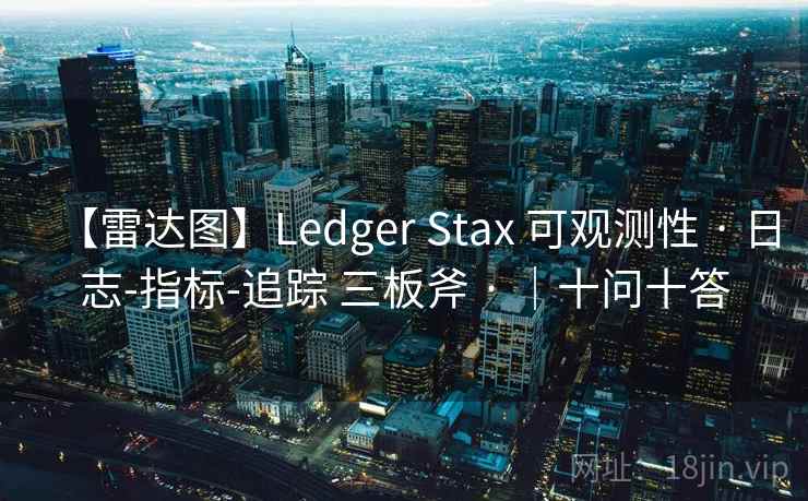 【雷达图】Ledger Stax 可观测性 · 日志-指标-追踪 三板斧 · ｜十问十答