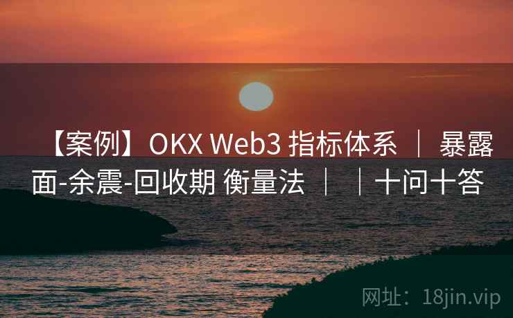【案例】OKX Web3 指标体系 ｜ 暴露面-余震-回收期 衡量法 ｜ ｜十问十答