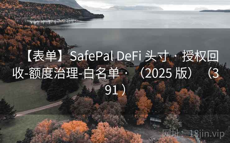 【表单】SafePal DeFi 头寸 · 授权回收-额度治理-白名单 · （2025 版）（391 ）