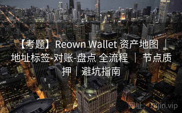 【考题】Reown Wallet 资产地图 ｜ 地址标签-对账-盘点 全流程 ｜ 节点质押｜避坑指南