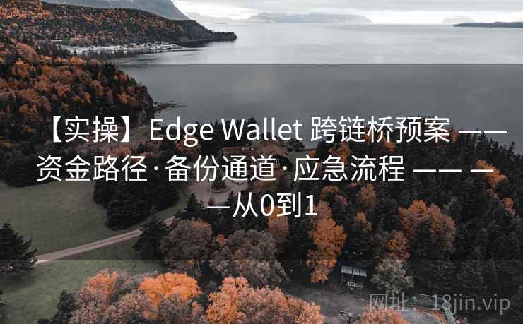 【实操】Edge Wallet 跨链桥预案 —— 资金路径·备份通道·应急流程 —— ——从0到1