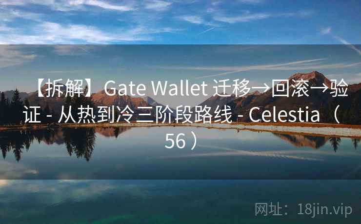 【拆解】Gate Wallet 迁移→回滚→验证 - 从热到冷三阶段路线 - Celestia（56 ）