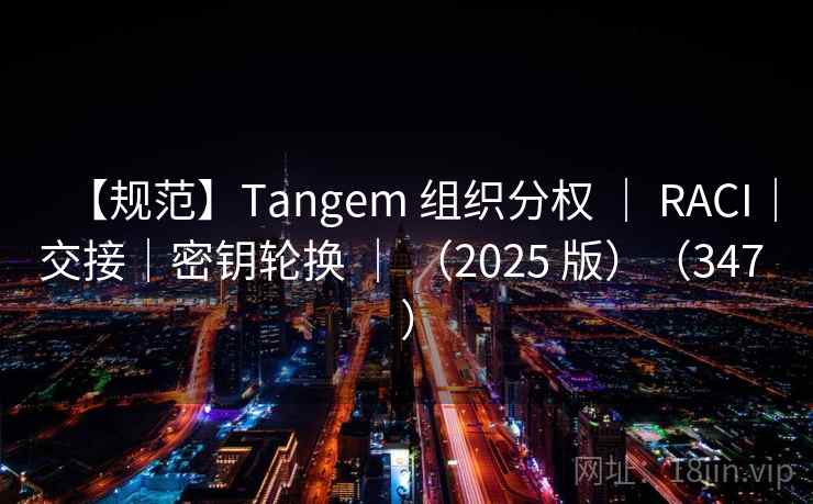 【规范】Tangem 组织分权 ｜ RACI｜交接｜密钥轮换 ｜ （2025 版）（347 ）