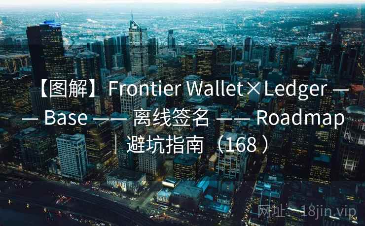 【图解】Frontier Wallet×Ledger —— Base —— 离线签名 —— Roadmap｜避坑指南（168 ）
