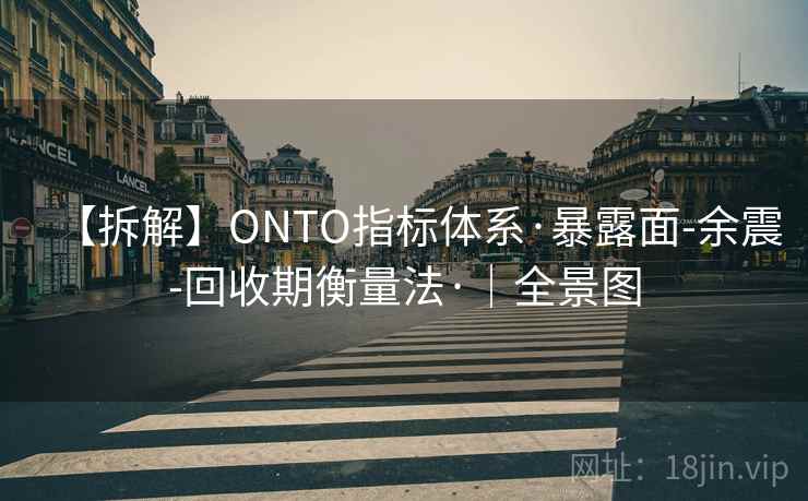 【拆解】ONTO指标体系·暴露面-余震-回收期衡量法·｜全景图