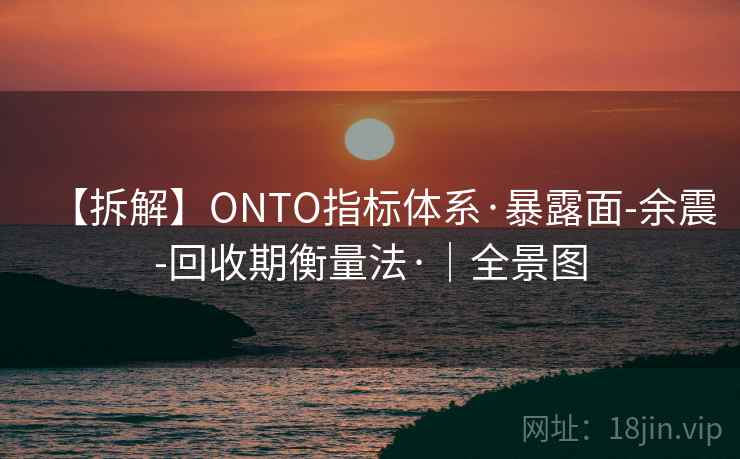 【拆解】ONTO指标体系·暴露面-余震-回收期衡量法·｜全景图