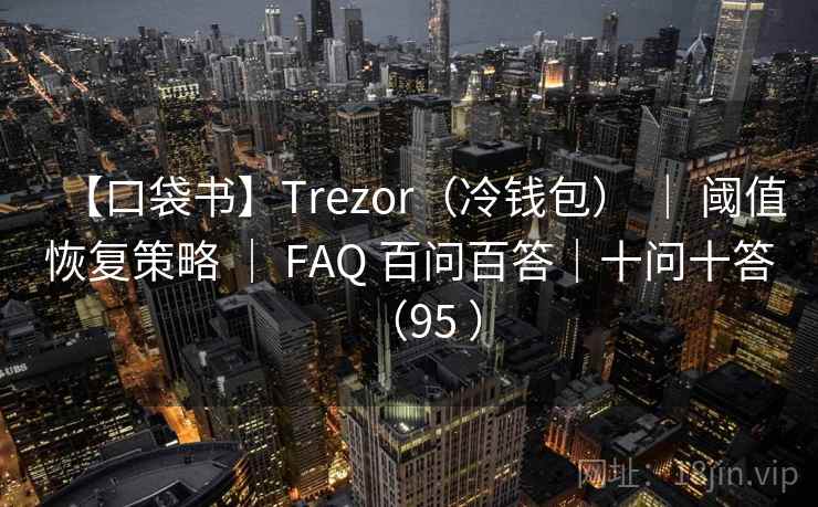 【口袋书】Trezor(冷钱包) | 阈值恢复策略 | FAQ 百问百答|十问十答(95 ) 【口袋书】Trezor(冷钱包) | 阈值恢复策略 | FAQ 百问百答|十问十答(95 )