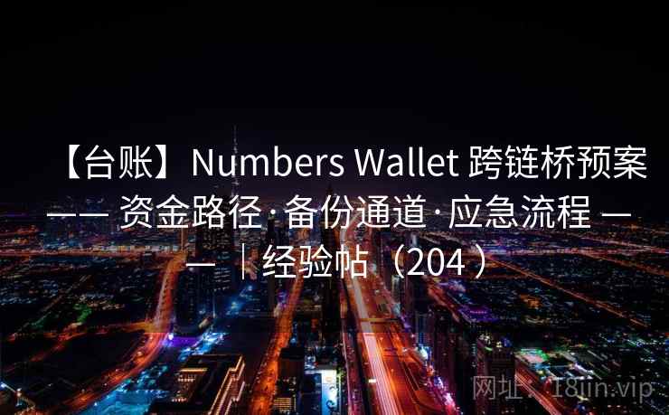 【台账】Numbers Wallet 跨链桥预案 —— 资金路径·备份通道·应急流程 —— ｜经验帖（204 ）