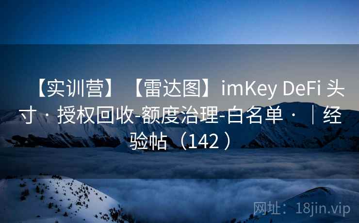 【实训营】【雷达图】imKey DeFi 头寸 · 授权回收-额度治理-白名单 · ｜经验帖（142 ）