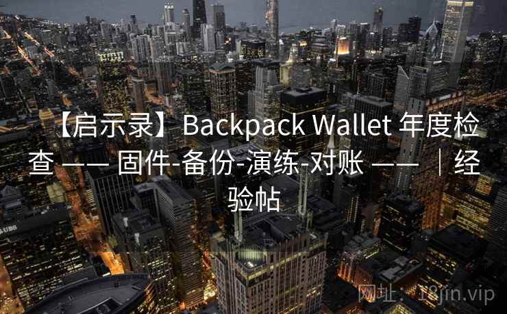 【启示录】Backpack Wallet 年度检查 —— 固件-备份-演练-对账 —— ｜经验帖