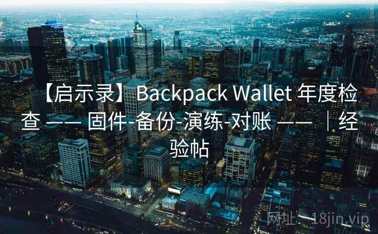 【启示录】Backpack Wallet 年度检查 —— 固件-备份-演练-对账 —— ｜经验帖